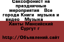 Саксофонист на праздничные мероприятия - Все города Книги, музыка и видео » Музыка, CD   . Ханты-Мансийский,Сургут г.